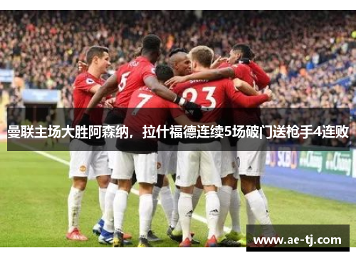 曼联主场大胜阿森纳，拉什福德连续5场破门送枪手4连败
