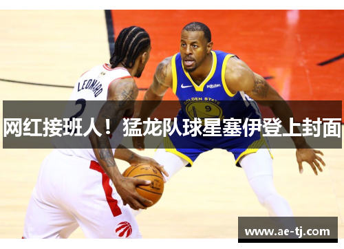网红接班人！猛龙队球星塞伊登上封面