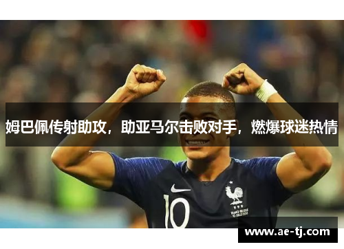 姆巴佩传射助攻，助亚马尔击败对手，燃爆球迷热情