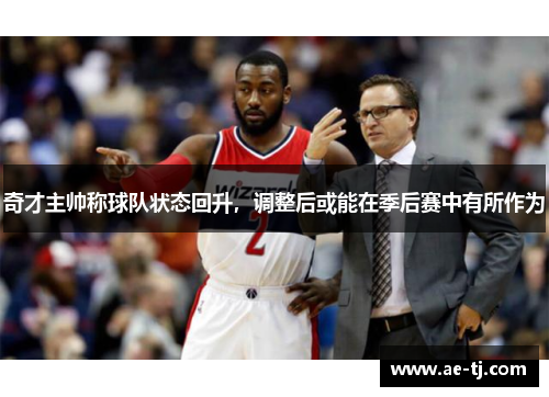 奇才主帅称球队状态回升，调整后或能在季后赛中有所作为