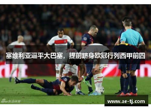 塞维利亚逼平大巴塞，提前跻身欧冠行列西甲前四