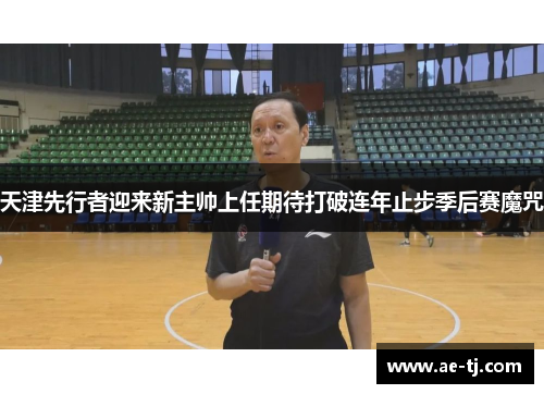 天津先行者迎来新主帅上任期待打破连年止步季后赛魔咒