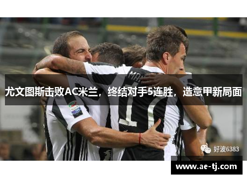 尤文图斯击败AC米兰，终结对手5连胜，造意甲新局面