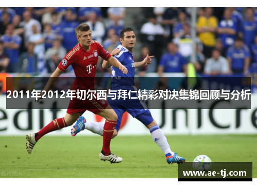 2011年2012年切尔西与拜仁精彩对决集锦回顾与分析