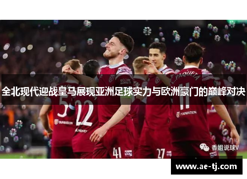 全北现代迎战皇马展现亚洲足球实力与欧洲豪门的巅峰对决