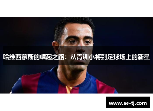 哈维西蒙斯的崛起之路：从青训小将到足球场上的新星