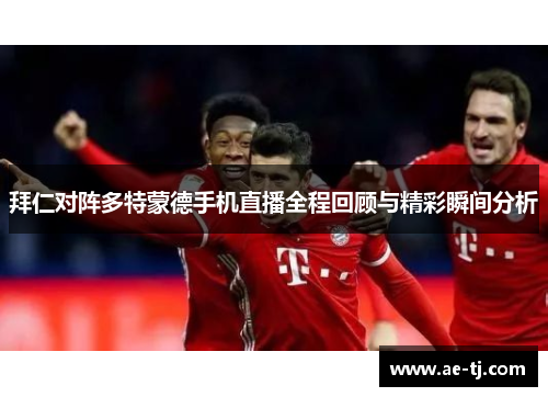 拜仁对阵多特蒙德手机直播全程回顾与精彩瞬间分析