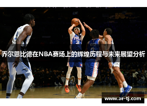 乔尔恩比德在NBA赛场上的辉煌历程与未来展望分析