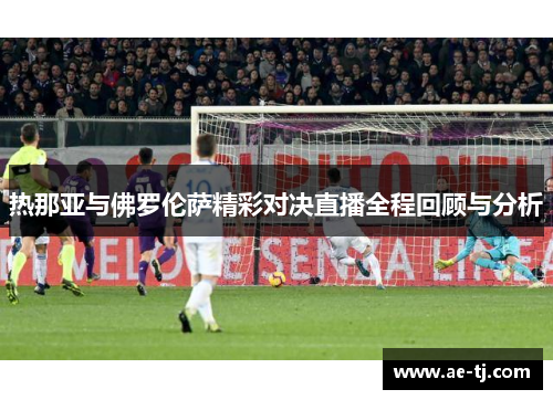 热那亚与佛罗伦萨精彩对决直播全程回顾与分析