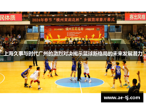 上海久事与时代广州的激烈对决揭示篮球新格局的未来发展潜力