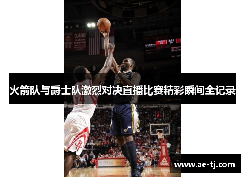 火箭队与爵士队激烈对决直播比赛精彩瞬间全记录