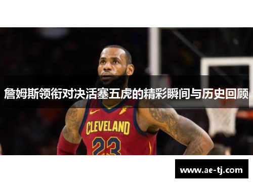 詹姆斯领衔对决活塞五虎的精彩瞬间与历史回顾