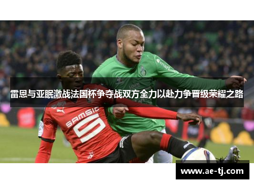 雷恩与亚眠激战法国杯争夺战双方全力以赴力争晋级荣耀之路