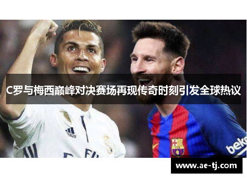 C罗与梅西巅峰对决赛场再现传奇时刻引发全球热议