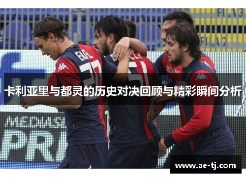 卡利亚里与都灵的历史对决回顾与精彩瞬间分析