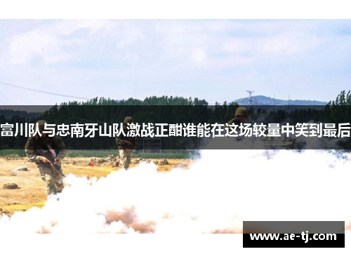 富川队与忠南牙山队激战正酣谁能在这场较量中笑到最后