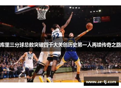 库里三分球总数突破四千大关创历史第一人再续传奇之路